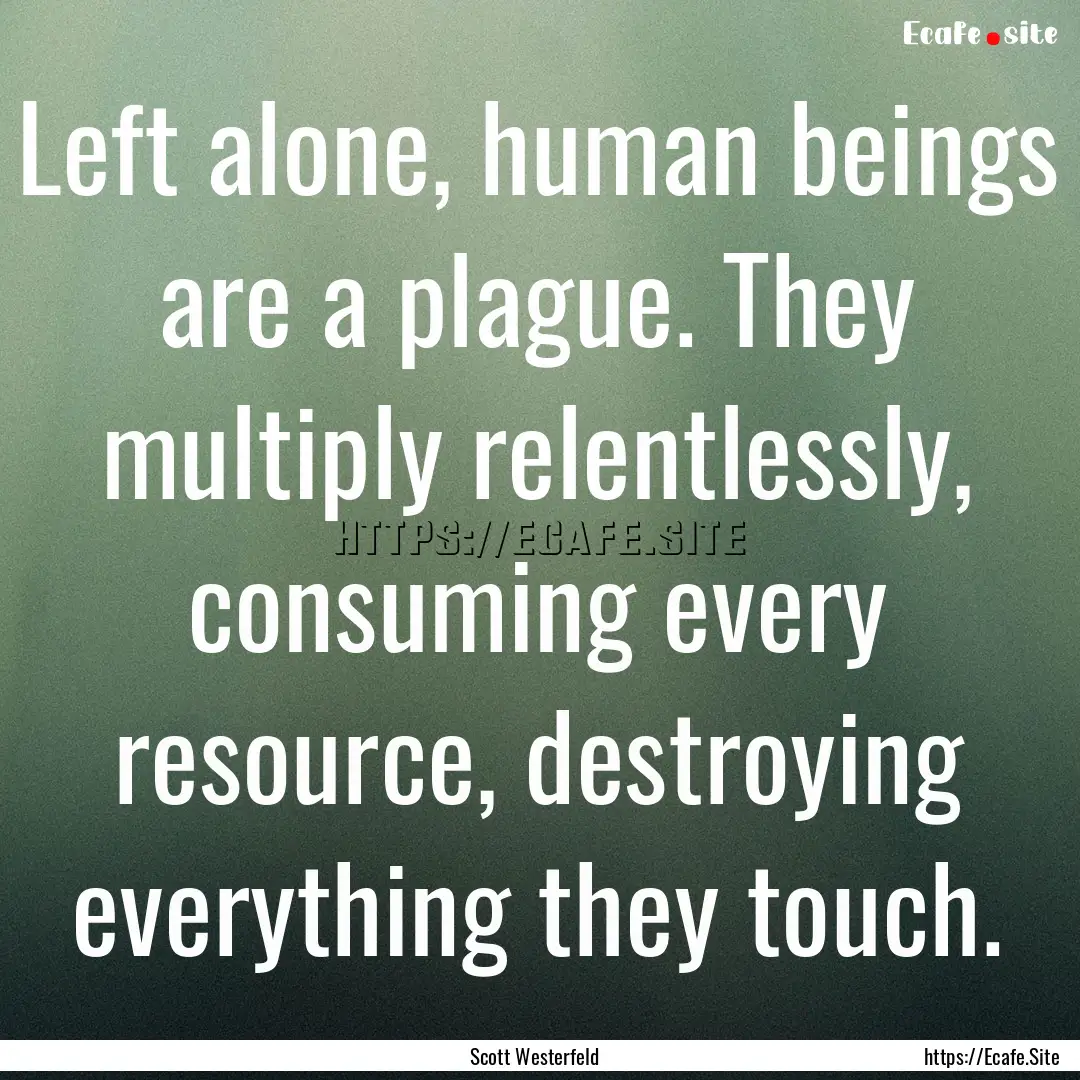 Left alone, human beings are a plague. They.... : Quote by Scott Westerfeld