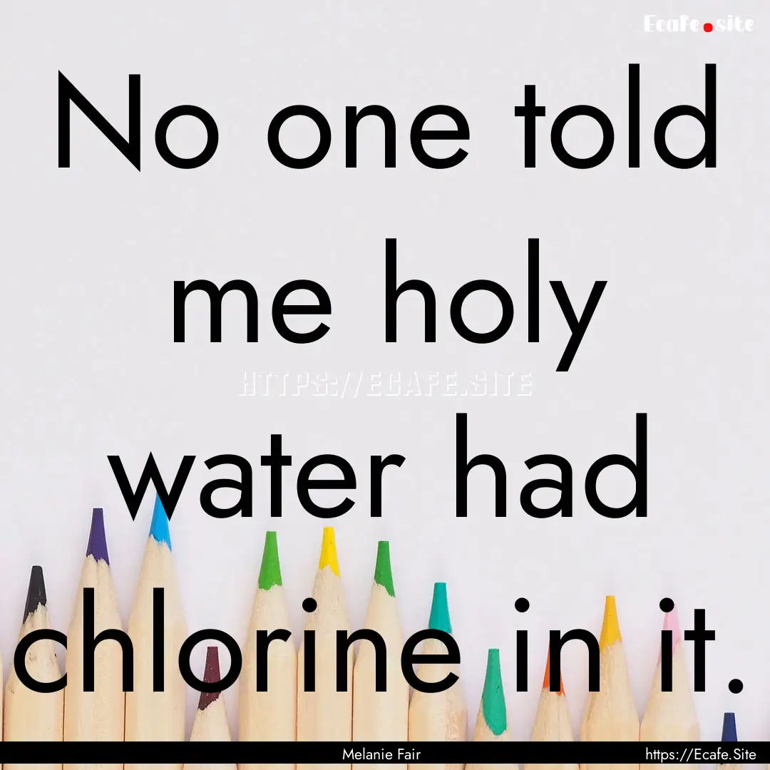 No one told me holy water had chlorine in.... : Quote by Melanie Fair