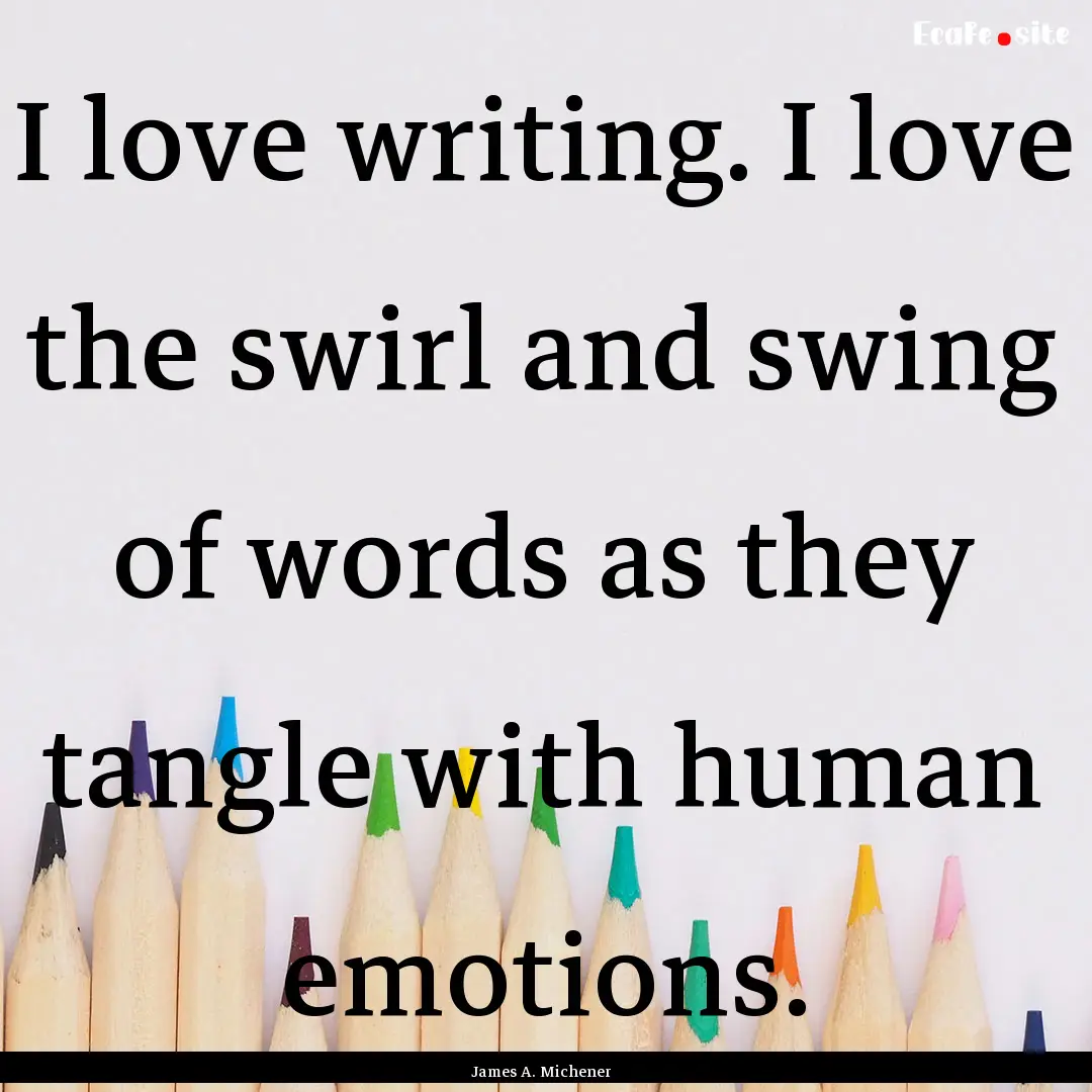 I love writing. I love the swirl and swing.... : Quote by James A. Michener