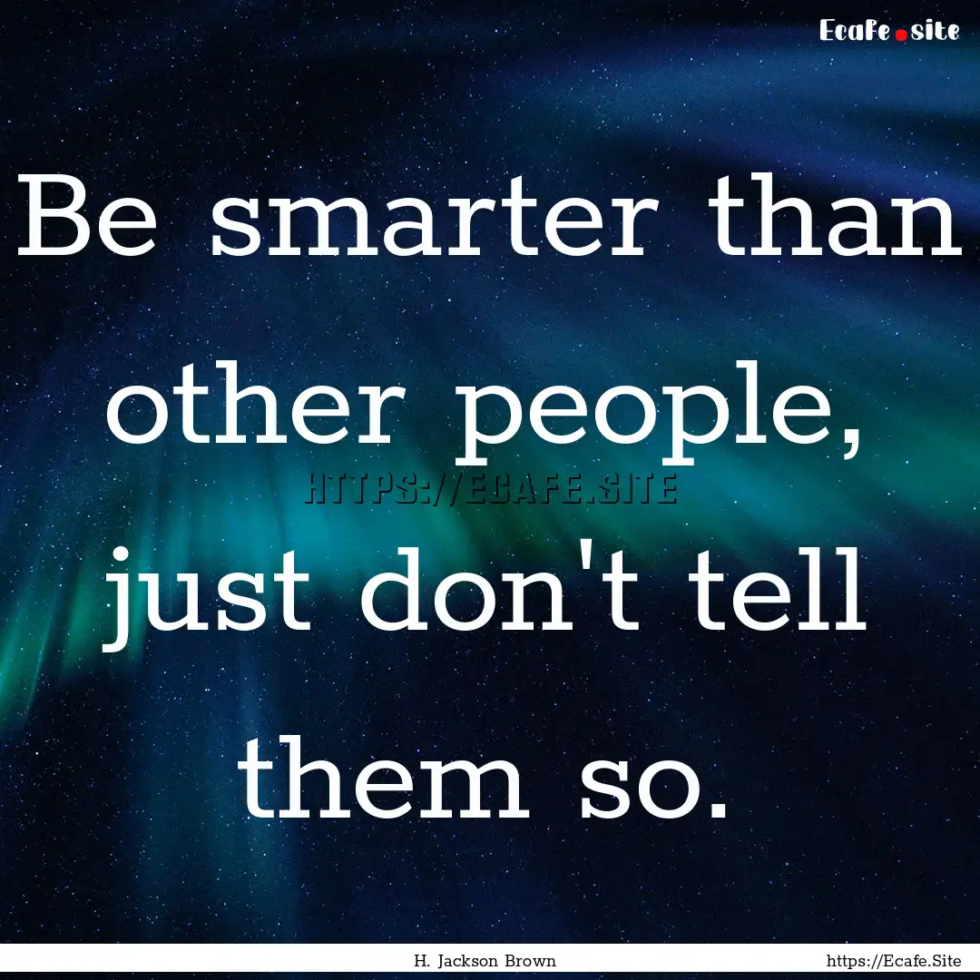 Be smarter than other people, just don't.... : Quote by H. Jackson Brown