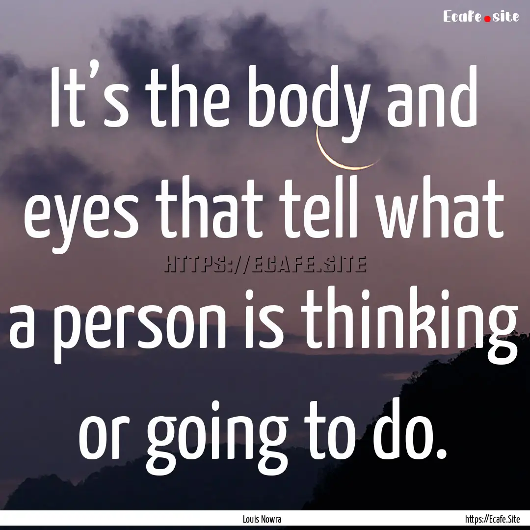 It’s the body and eyes that tell what a.... : Quote by Louis Nowra