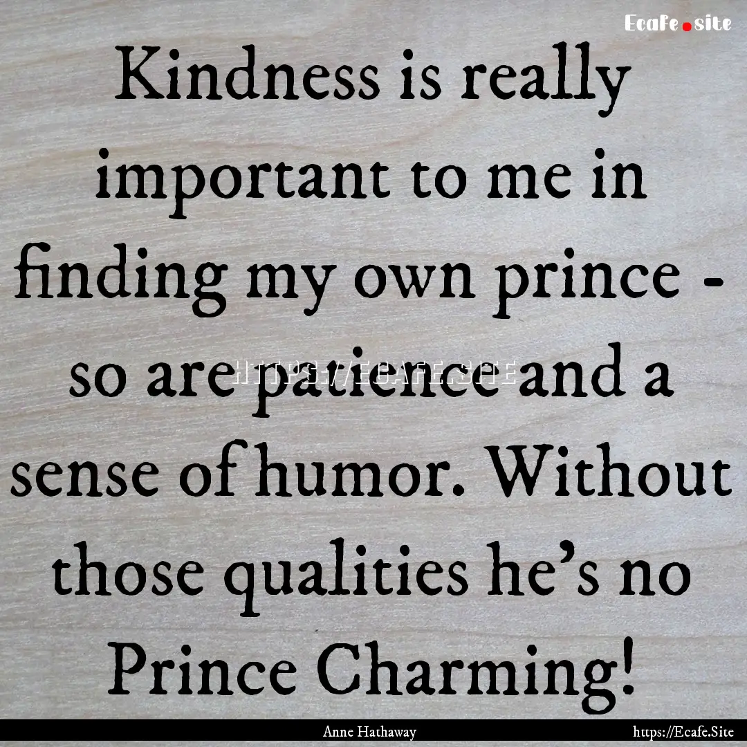 Kindness is really important to me in finding.... : Quote by Anne Hathaway