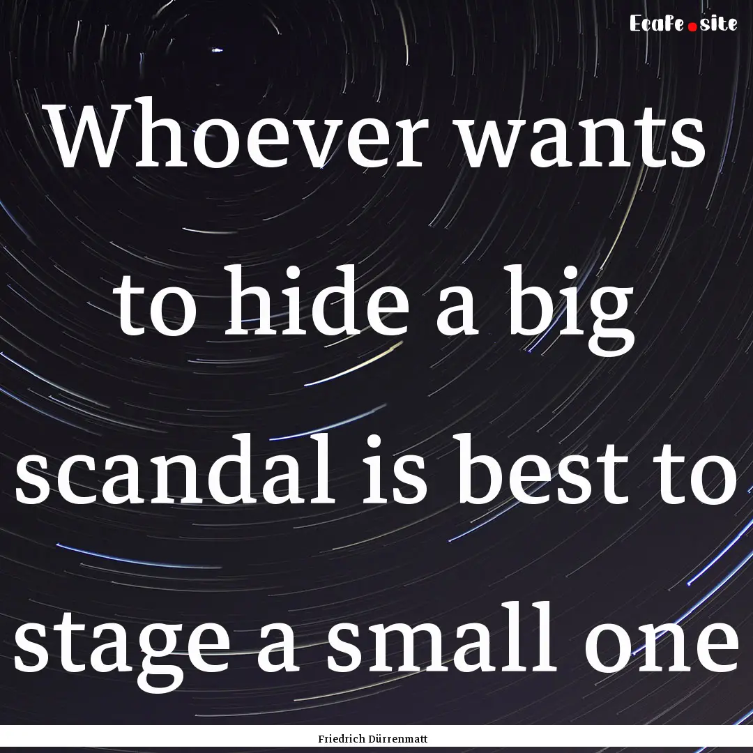 Whoever wants to hide a big scandal is best.... : Quote by Friedrich Dürrenmatt