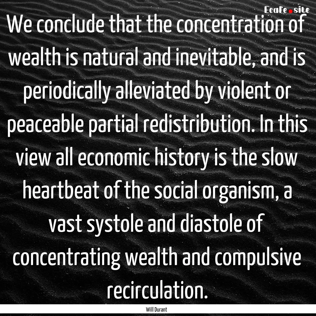 We conclude that the concentration of wealth.... : Quote by Will Durant