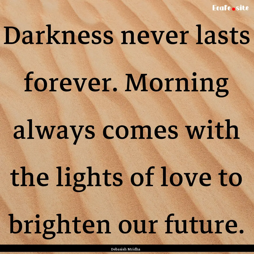 Darkness never lasts forever. Morning always.... : Quote by Debasish Mridha