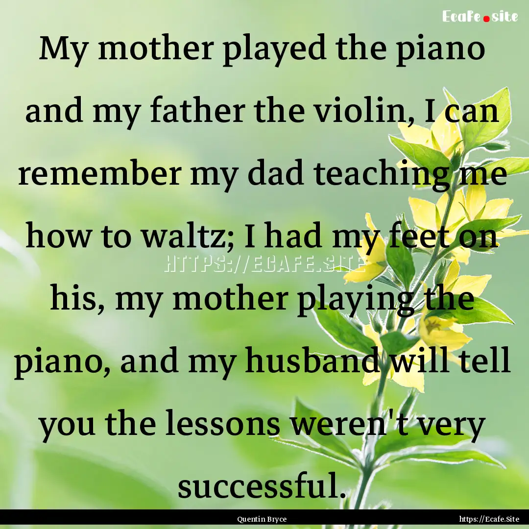 My mother played the piano and my father.... : Quote by Quentin Bryce