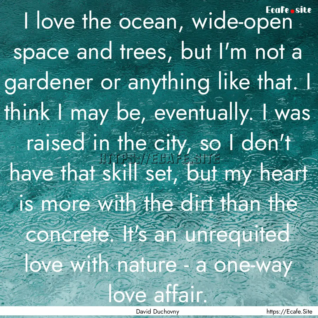 I love the ocean, wide-open space and trees,.... : Quote by David Duchovny