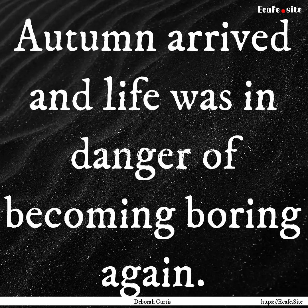 Autumn arrived and life was in danger of.... : Quote by Deborah Curtis