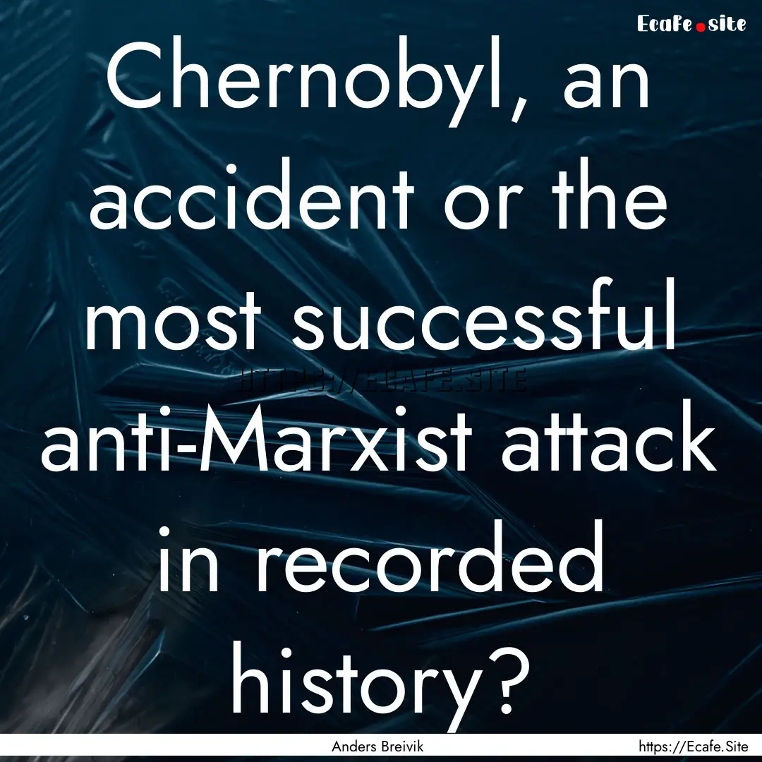 Chernobyl, an accident or the most successful.... : Quote by Anders Breivik