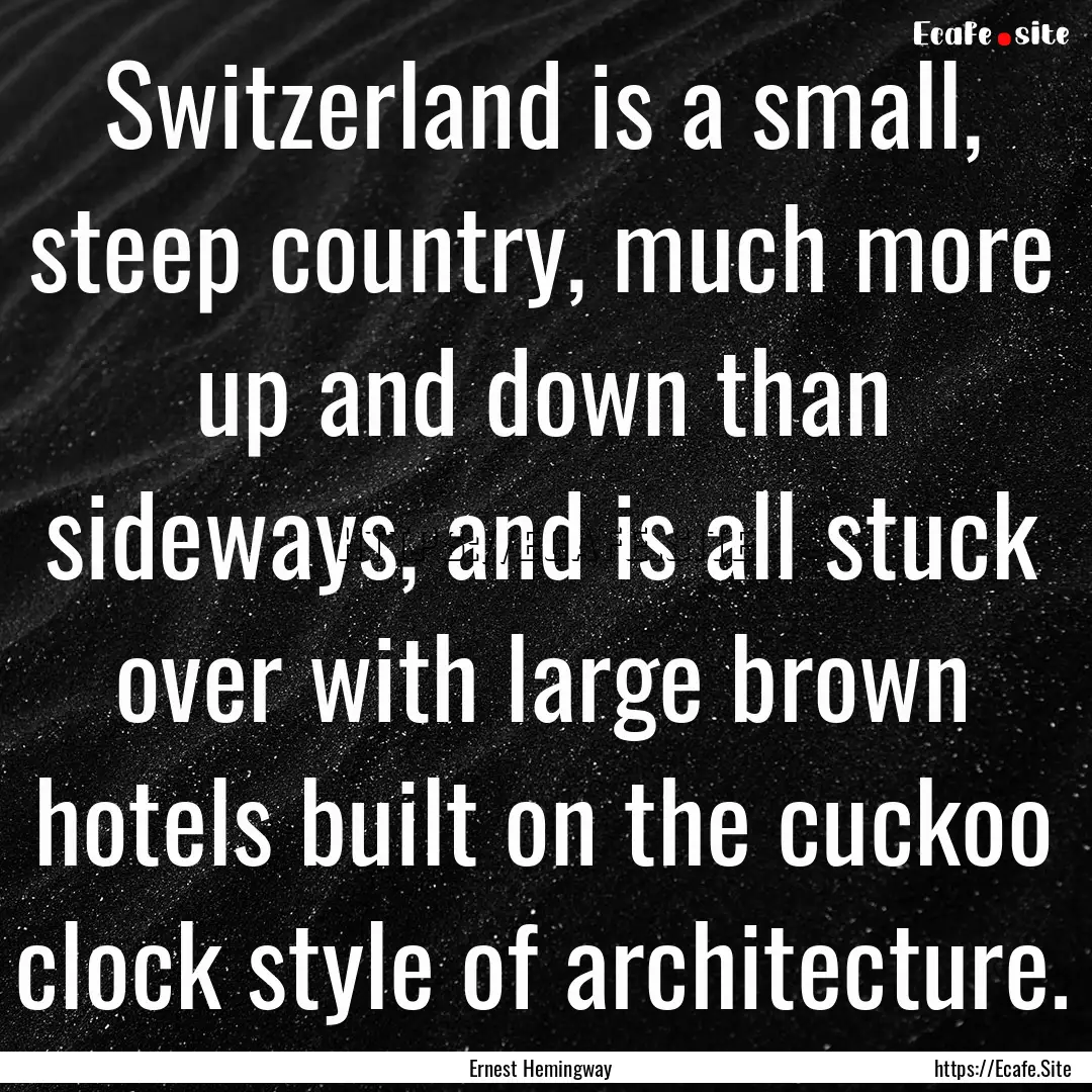 Switzerland is a small, steep country, much.... : Quote by Ernest Hemingway