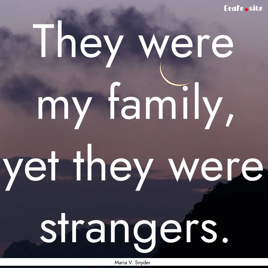 They were my family, yet they were strangers..... : Quote by Maria V. Snyder