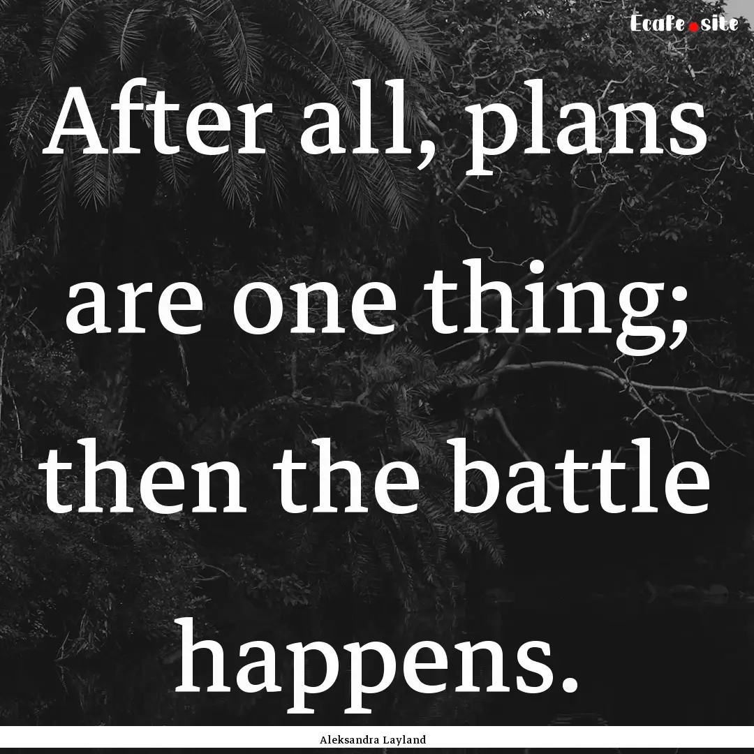 After all, plans are one thing; then the.... : Quote by Aleksandra Layland