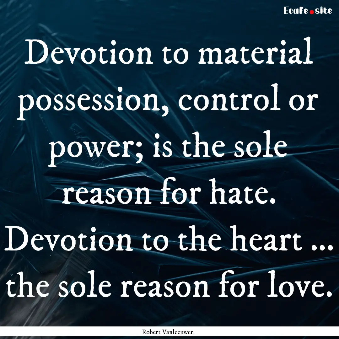 Devotion to material possession, control.... : Quote by Robert Vanleeuwen