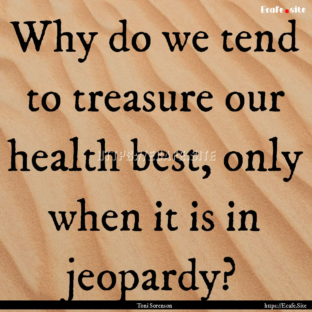 Why do we tend to treasure our health best,.... : Quote by Toni Sorenson