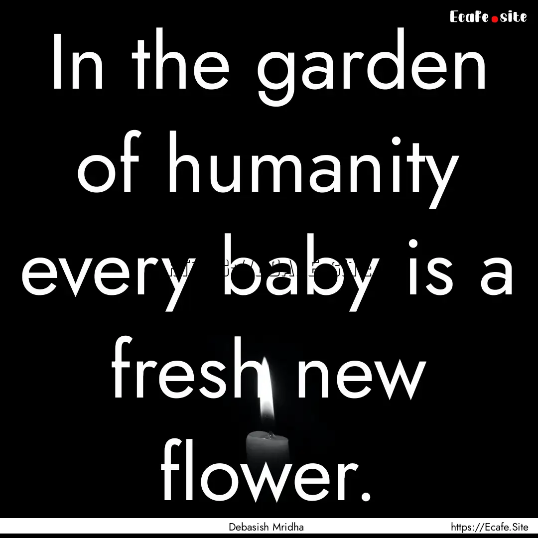 In the garden of humanity every baby is a.... : Quote by Debasish Mridha