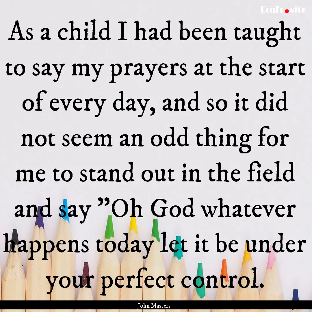 As a child I had been taught to say my prayers.... : Quote by John Masters