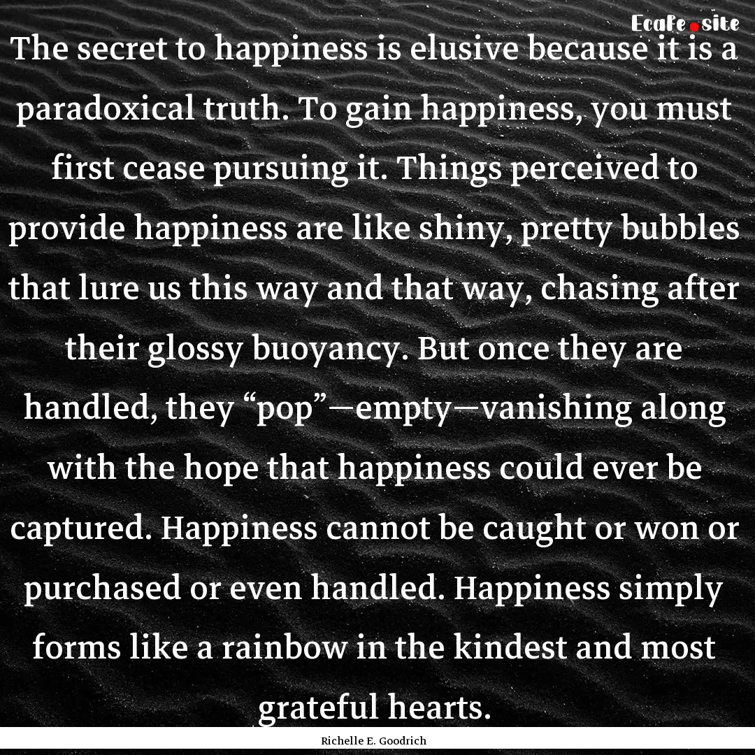 The secret to happiness is elusive because.... : Quote by Richelle E. Goodrich