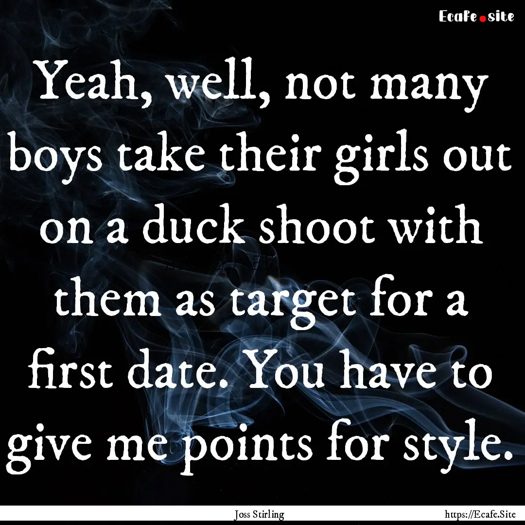 Yeah, well, not many boys take their girls.... : Quote by Joss Stirling