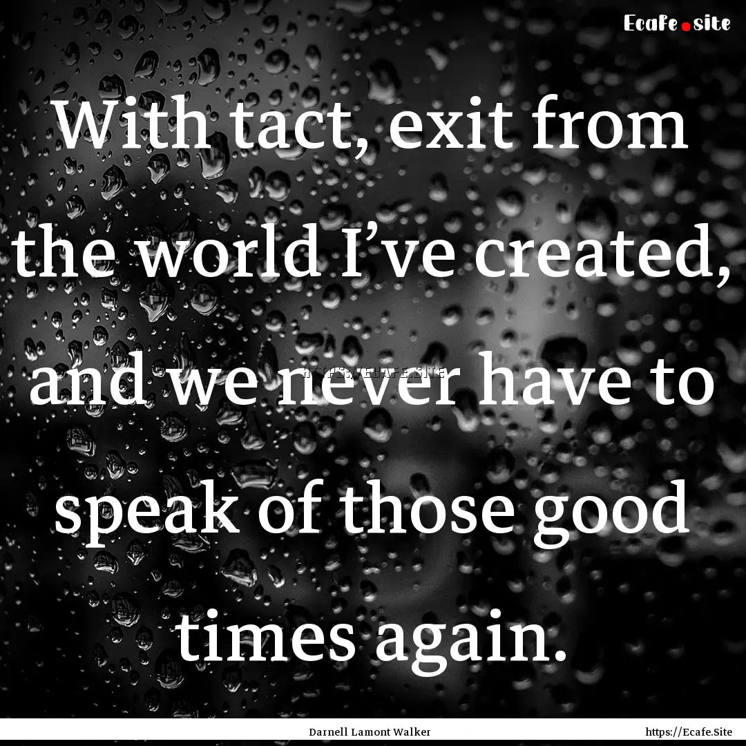 With tact, exit from the world I’ve created,.... : Quote by Darnell Lamont Walker