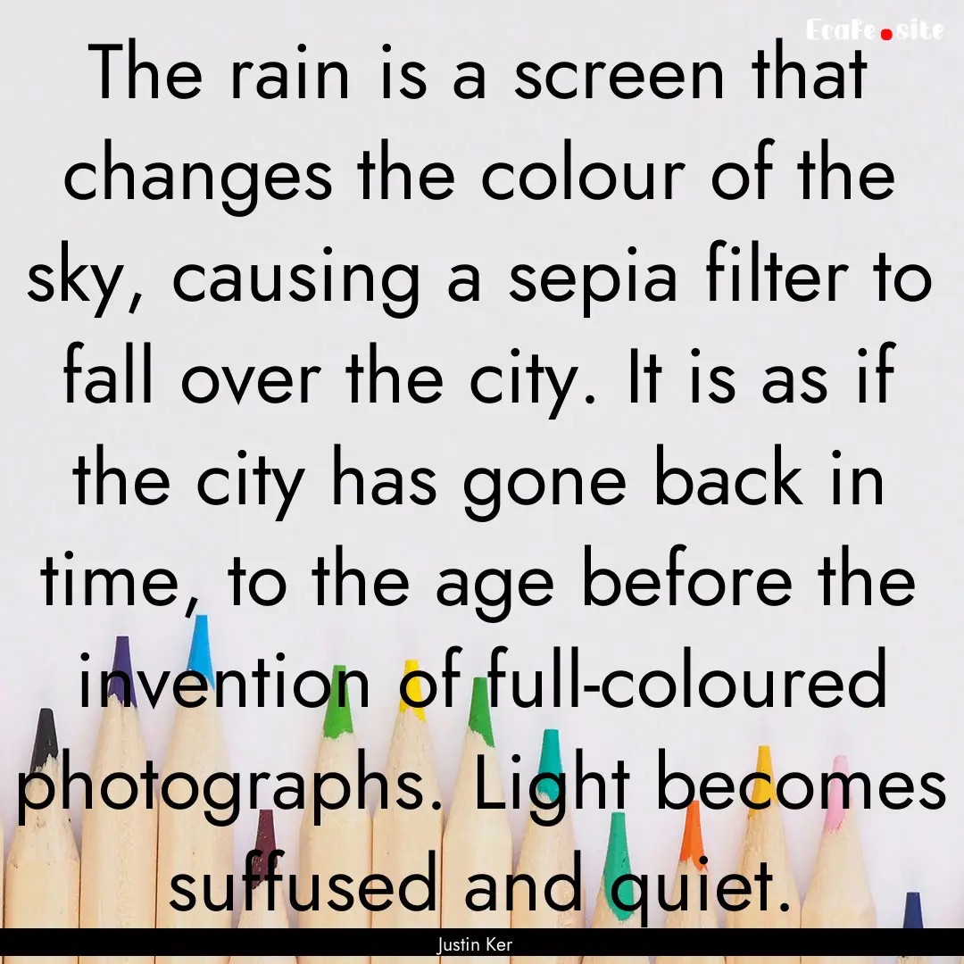 The rain is a screen that changes the colour.... : Quote by Justin Ker