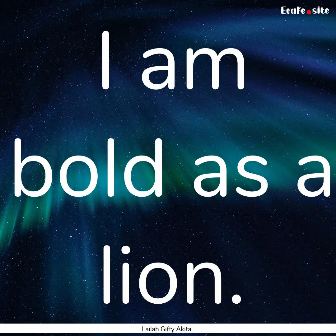 I am bold as a lion. : Quote by Lailah Gifty Akita