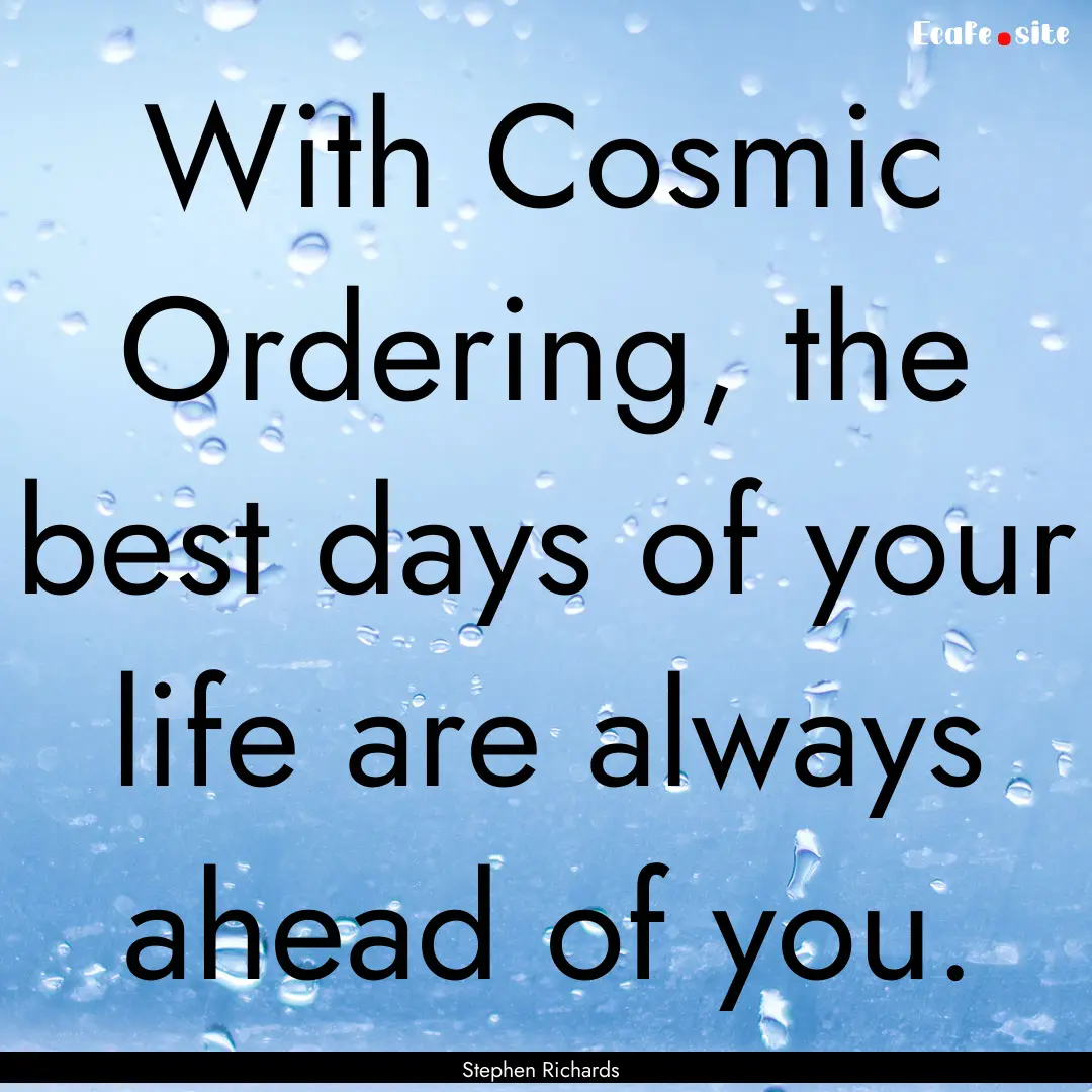 With Cosmic Ordering, the best days of your.... : Quote by Stephen Richards