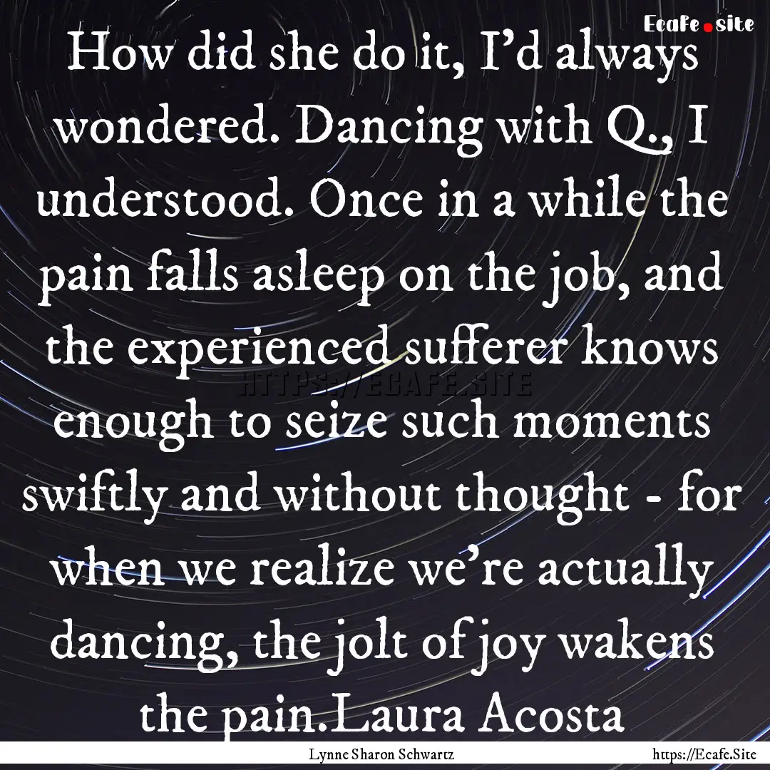 How did she do it, I'd always wondered. Dancing.... : Quote by Lynne Sharon Schwartz