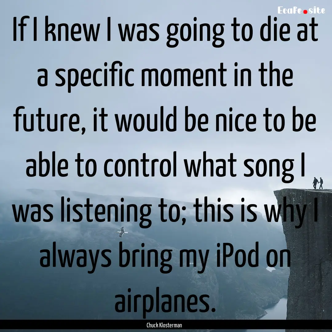 If I knew I was going to die at a specific.... : Quote by Chuck Klosterman