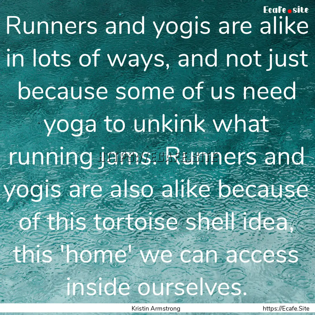 Runners and yogis are alike in lots of ways,.... : Quote by Kristin Armstrong