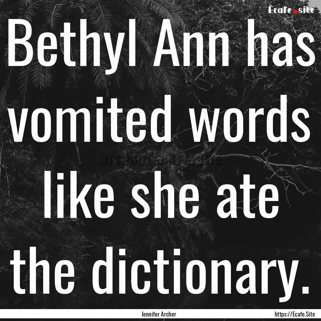 Bethyl Ann has vomited words like she ate.... : Quote by Jennifer Archer