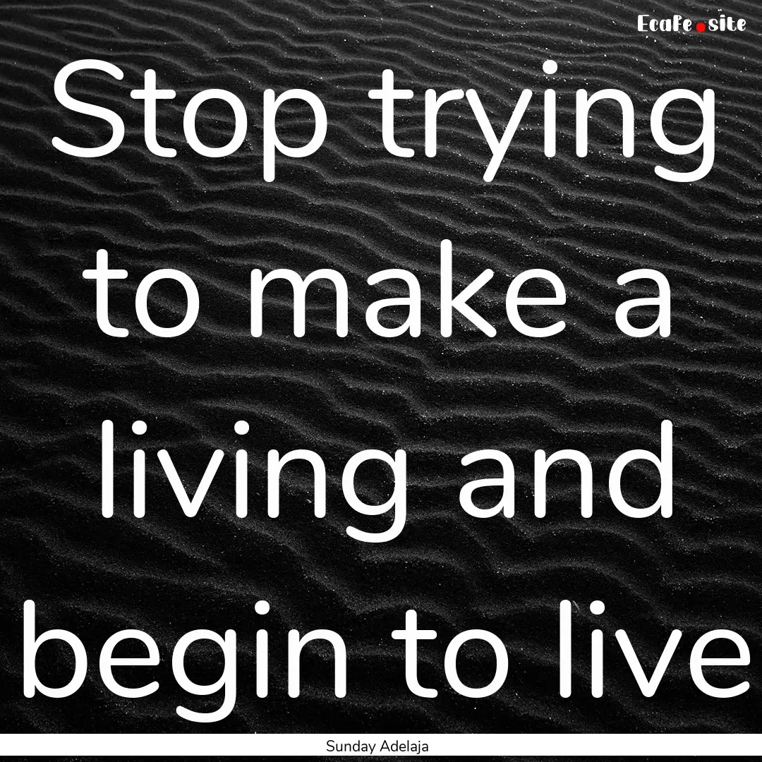 Stop trying to make a living and begin to.... : Quote by Sunday Adelaja