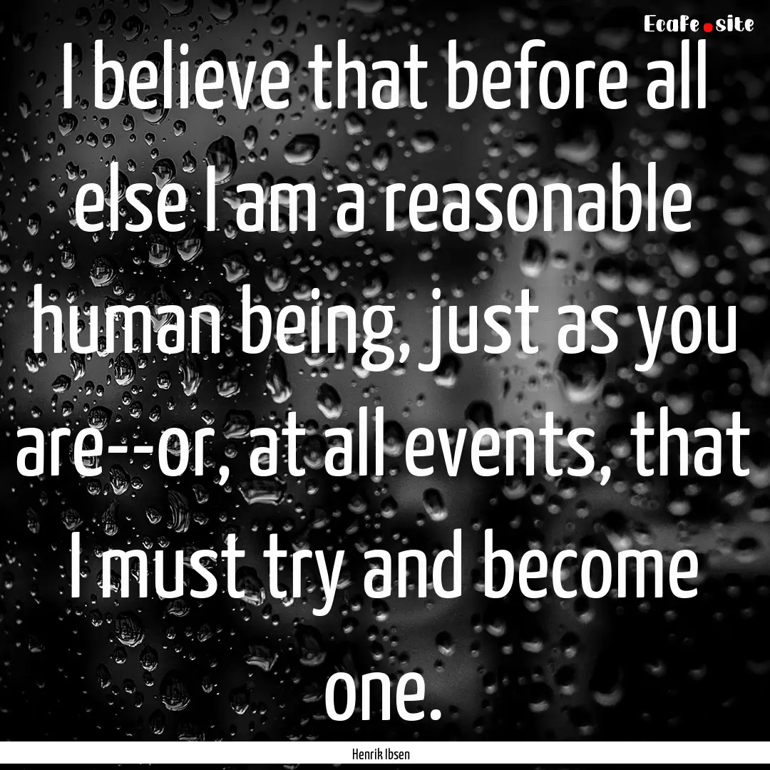 I believe that before all else I am a reasonable.... : Quote by Henrik Ibsen