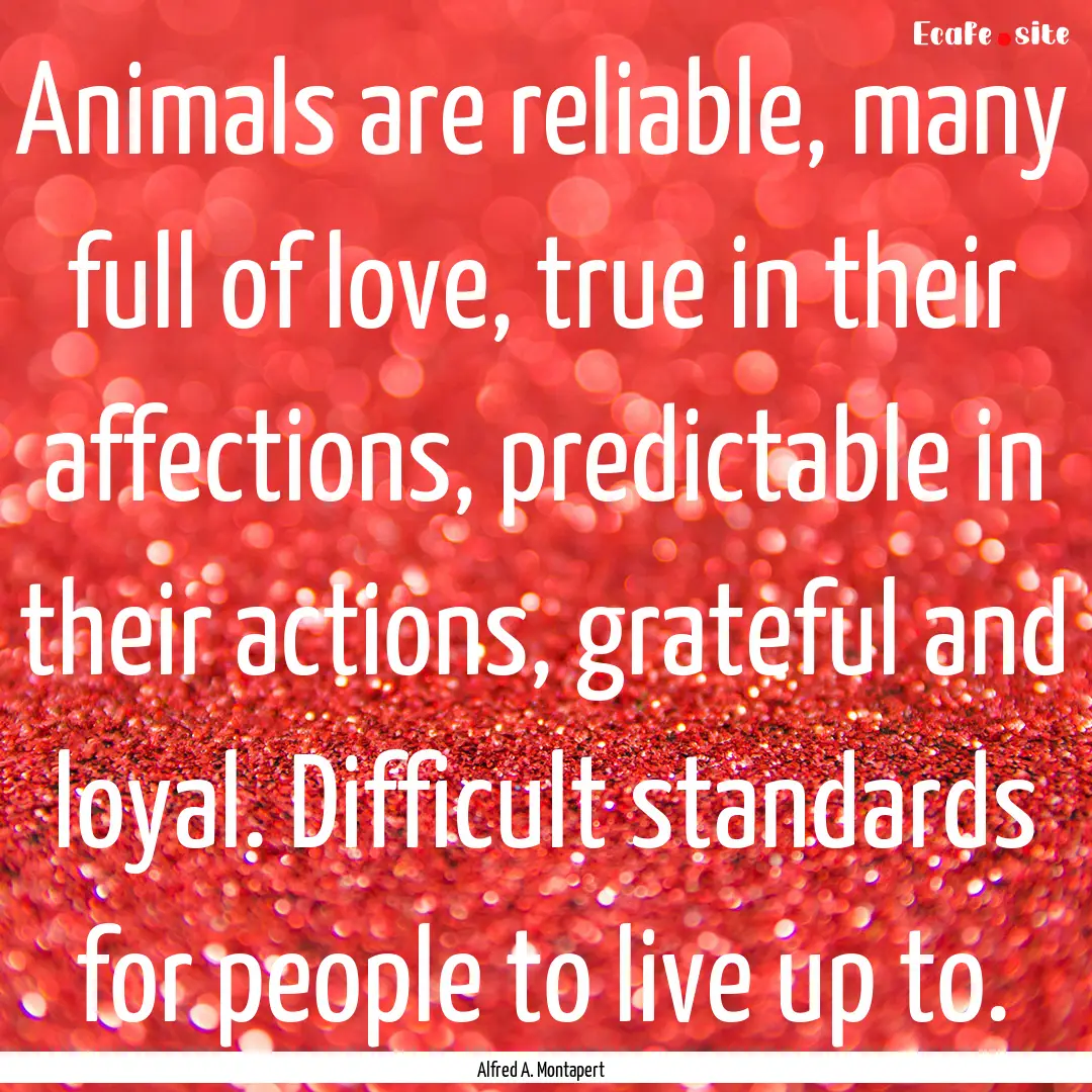 Animals are reliable, many full of love,.... : Quote by Alfred A. Montapert