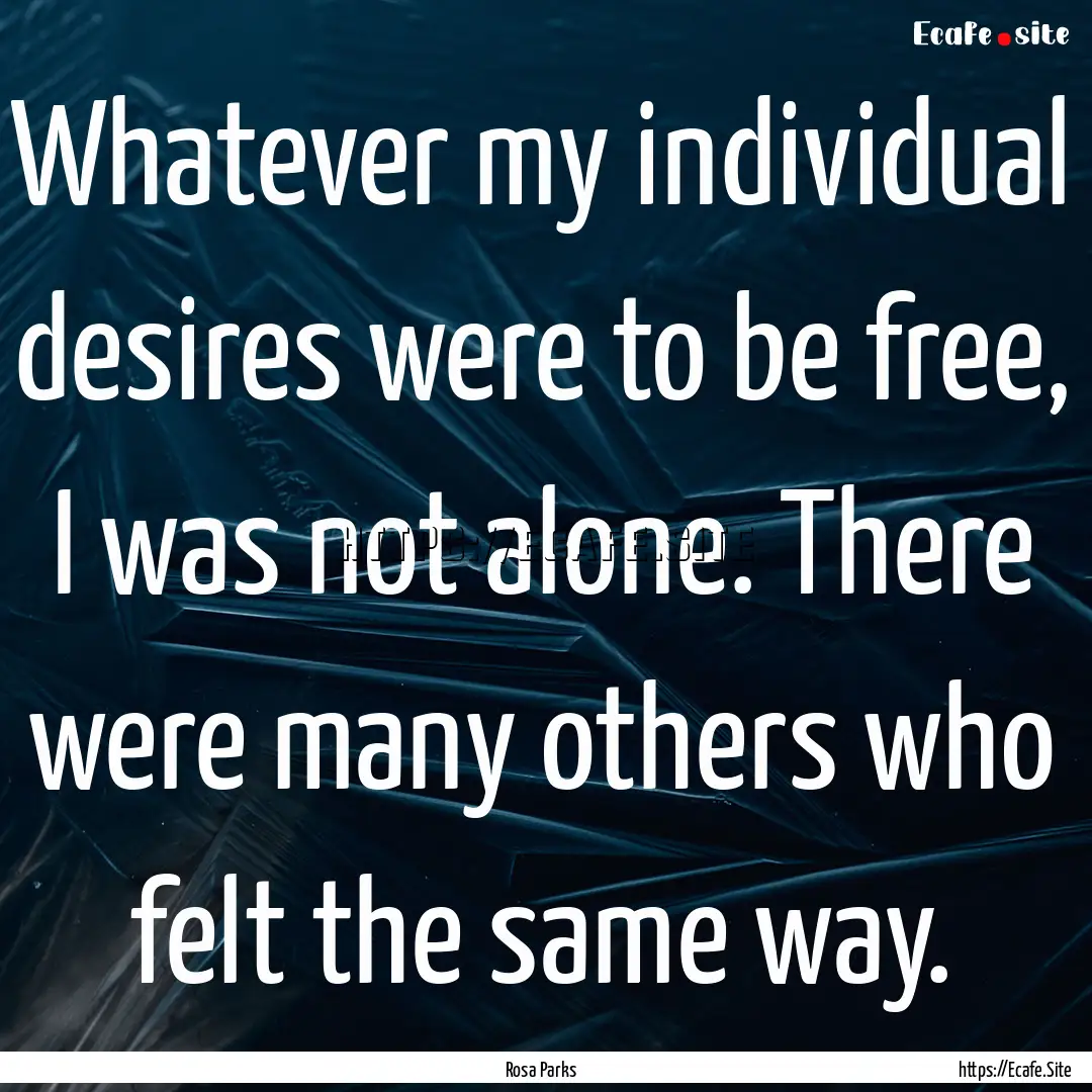 Whatever my individual desires were to be.... : Quote by Rosa Parks