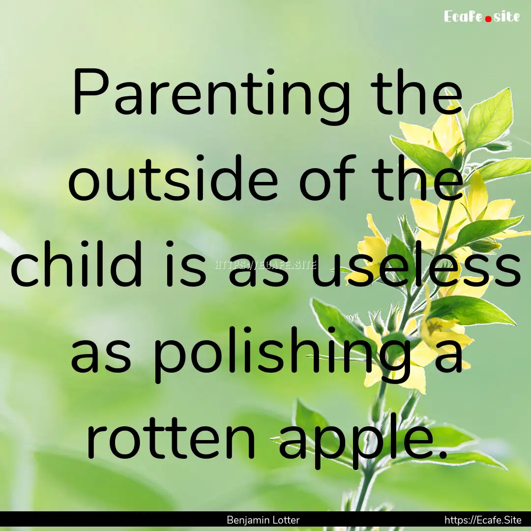 Parenting the outside of the child is as.... : Quote by Benjamin Lotter