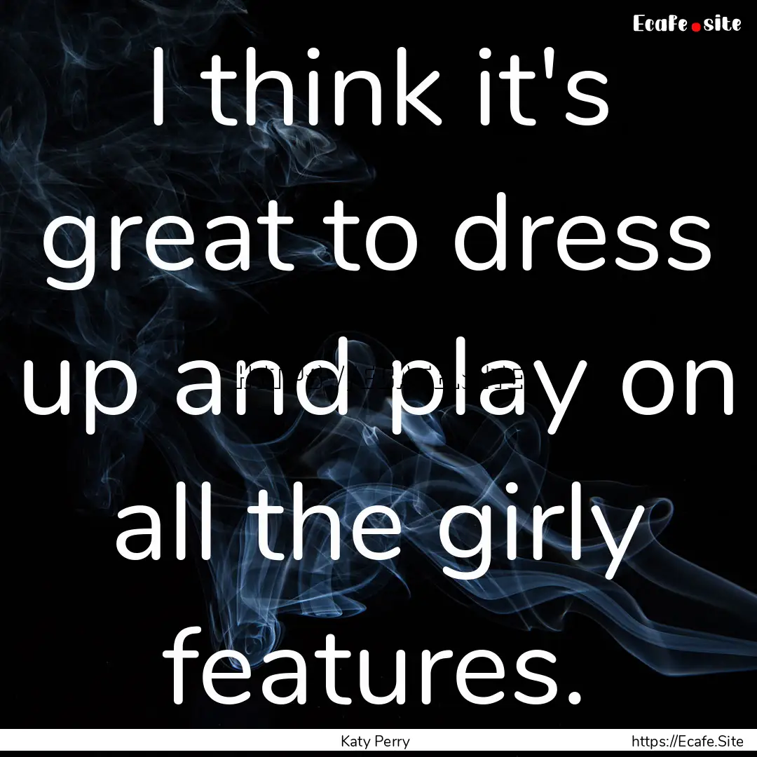 I think it's great to dress up and play on.... : Quote by Katy Perry