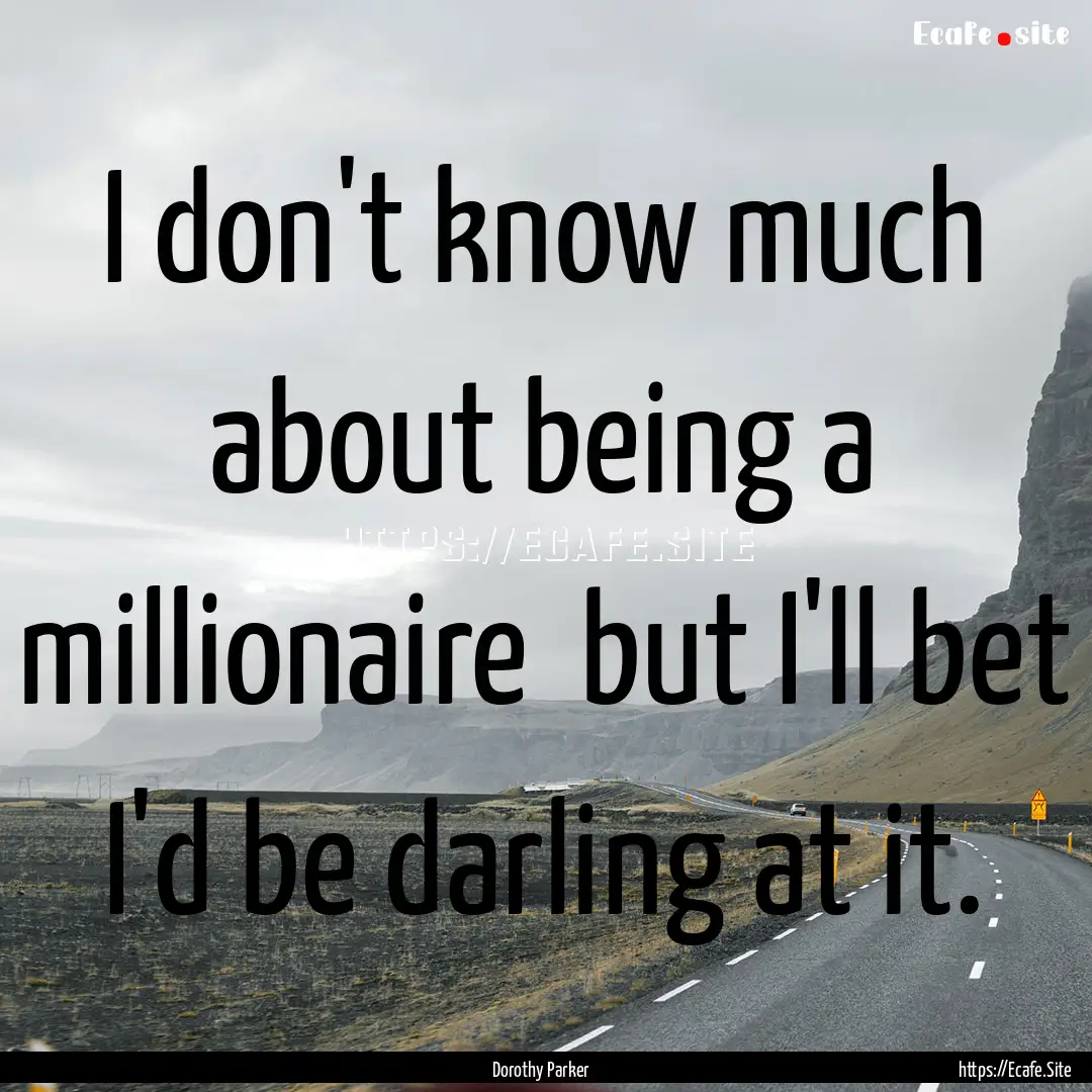 I don't know much about being a millionaire.... : Quote by Dorothy Parker