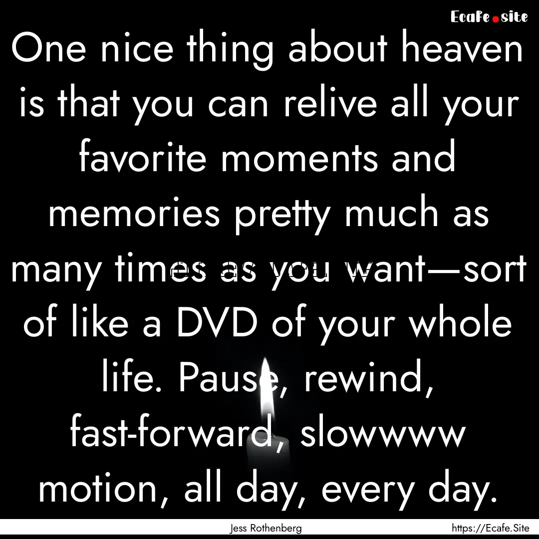 One nice thing about heaven is that you can.... : Quote by Jess Rothenberg