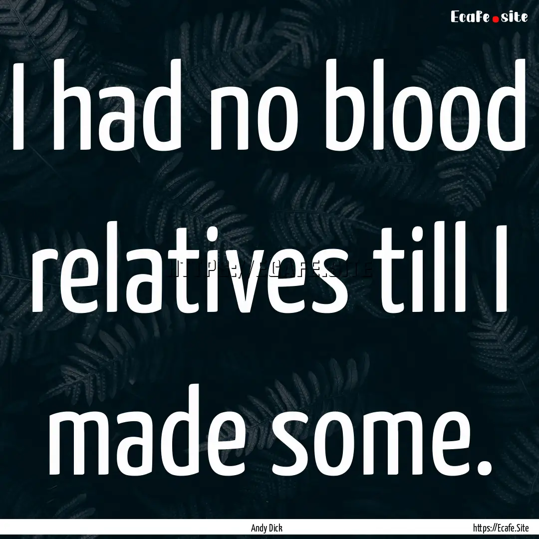 I had no blood relatives till I made some..... : Quote by Andy Dick