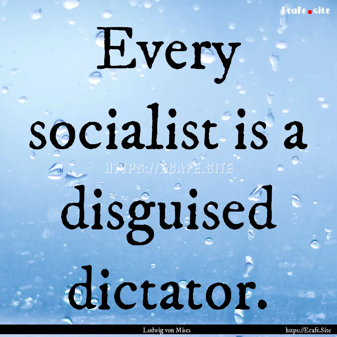 Every socialist is a disguised dictator. : Quote by Ludwig von Mises