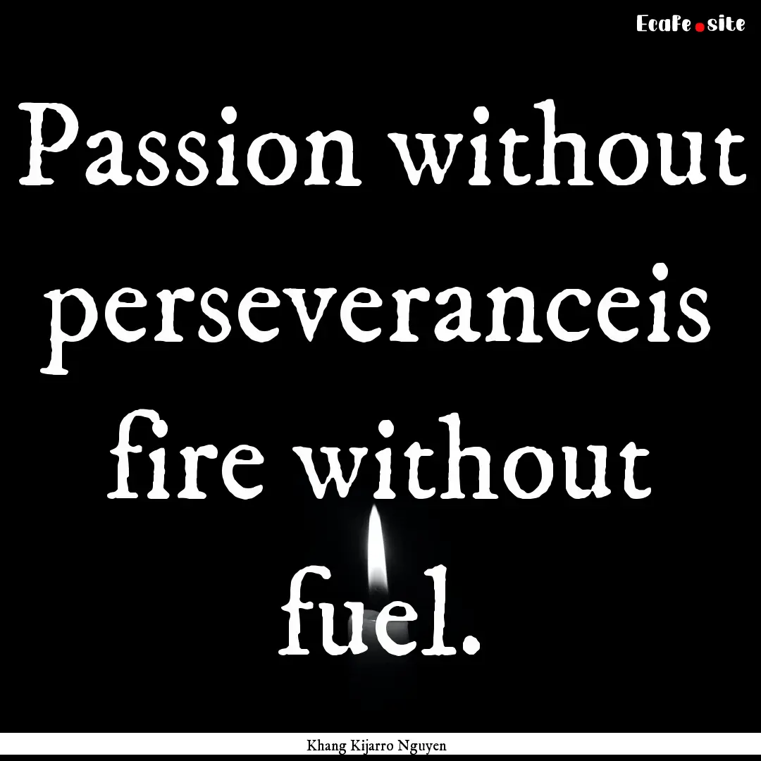 Passion without perseveranceis fire without.... : Quote by Khang Kijarro Nguyen