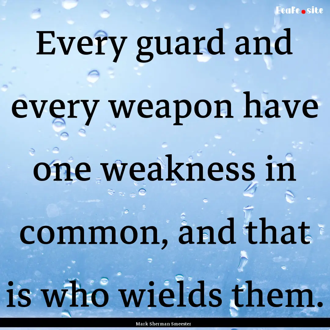 Every guard and every weapon have one weakness.... : Quote by Mark Sherman Smeester