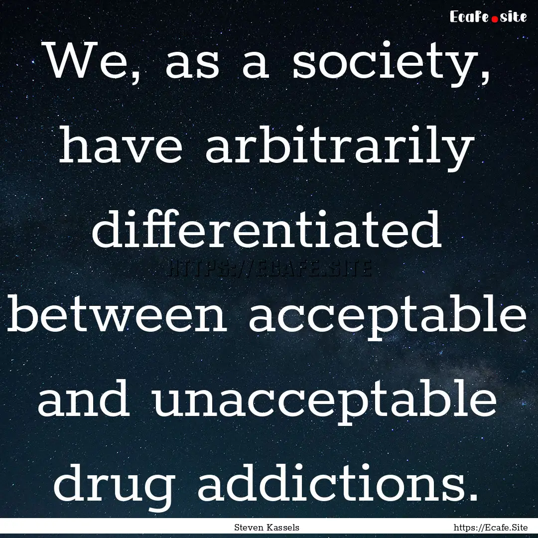 We, as a society, have arbitrarily differentiated.... : Quote by Steven Kassels