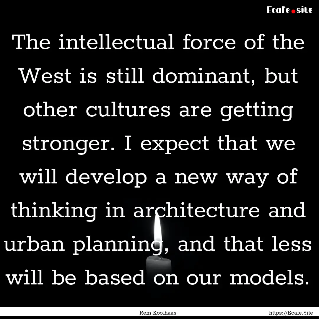 The intellectual force of the West is still.... : Quote by Rem Koolhaas