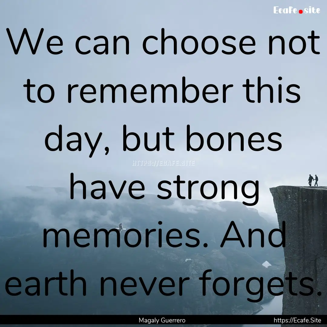 We can choose not to remember this day, but.... : Quote by Magaly Guerrero