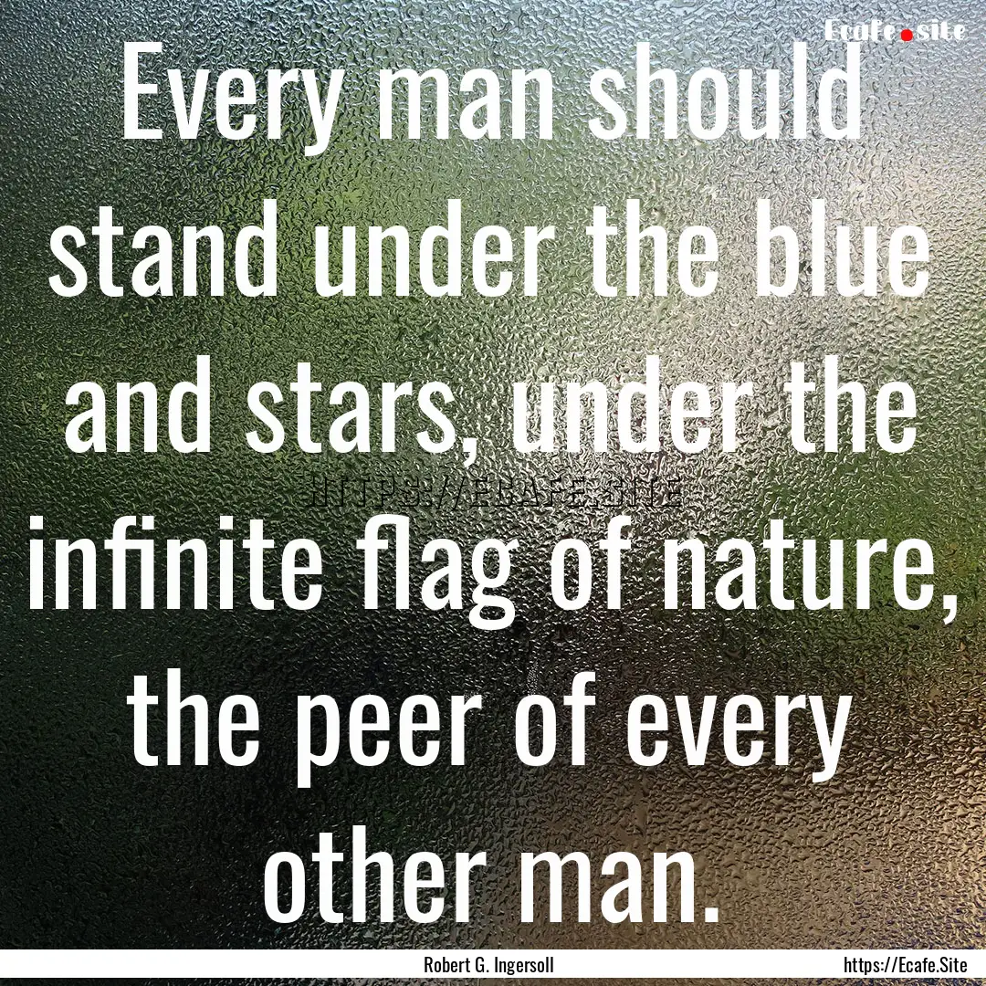 Every man should stand under the blue and.... : Quote by Robert G. Ingersoll