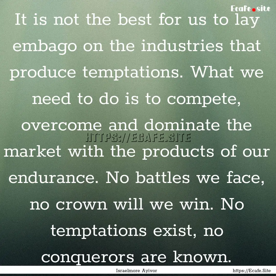 It is not the best for us to lay embago on.... : Quote by Israelmore Ayivor