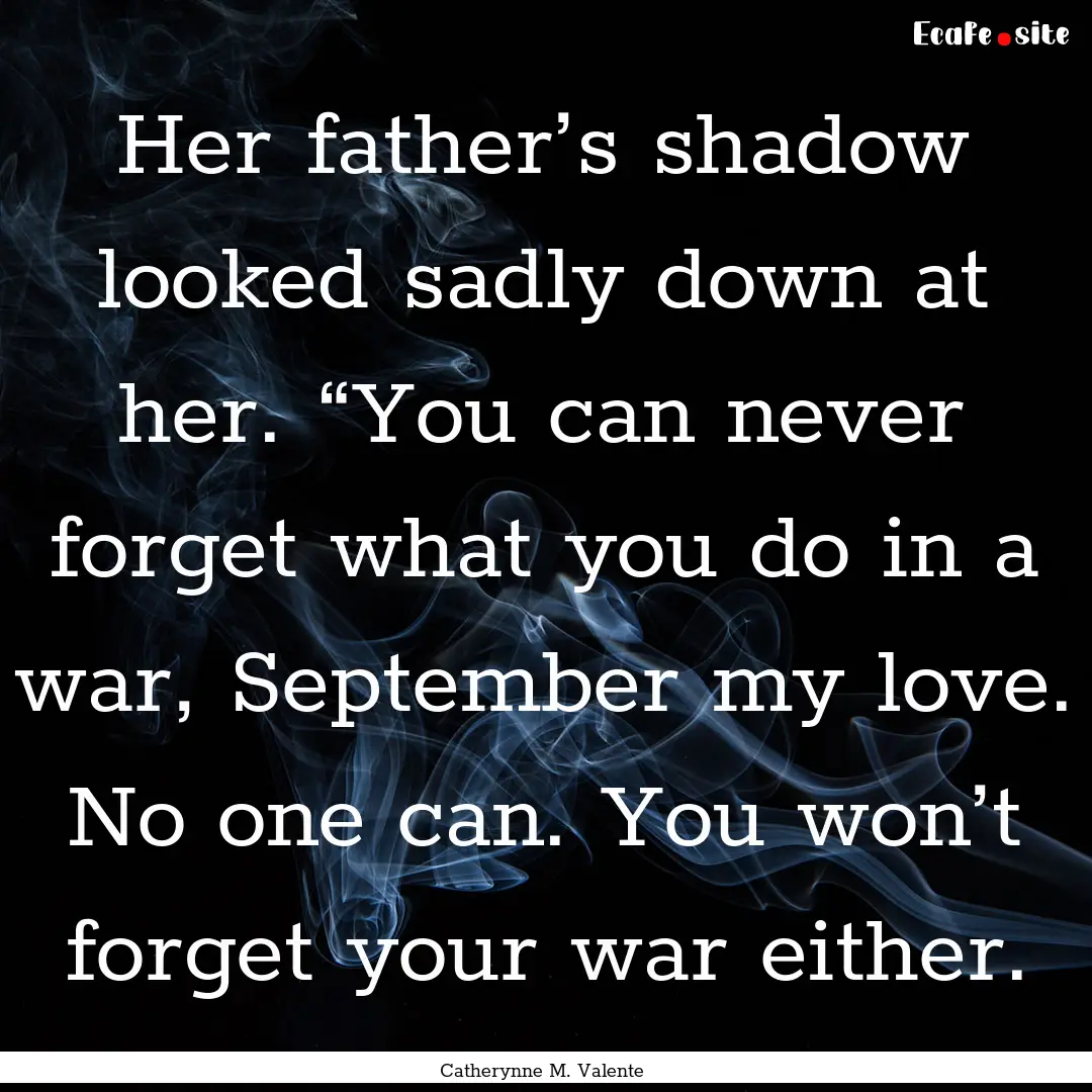 Her father’s shadow looked sadly down at.... : Quote by Catherynne M. Valente