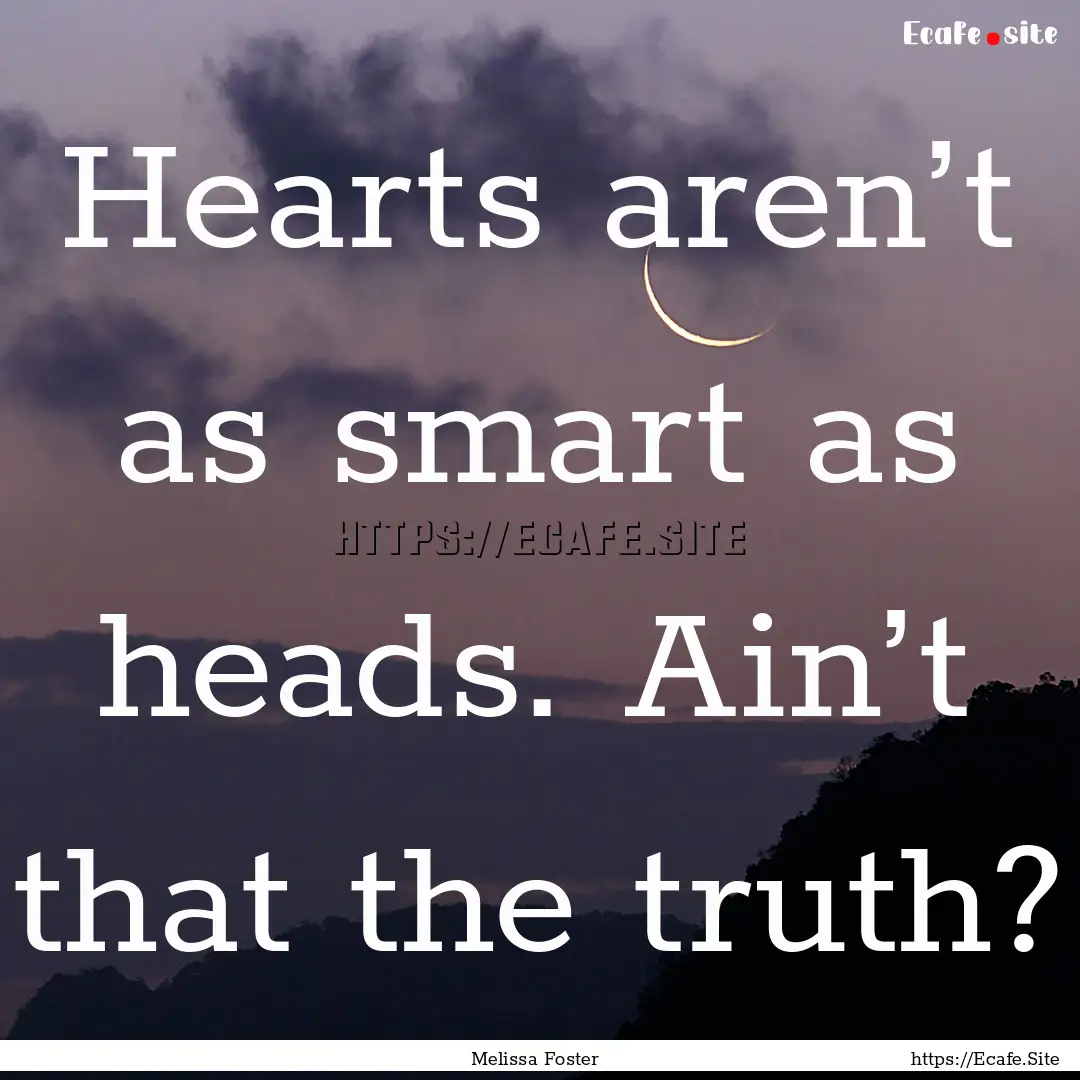 Hearts aren’t as smart as heads. Ain’t.... : Quote by Melissa Foster