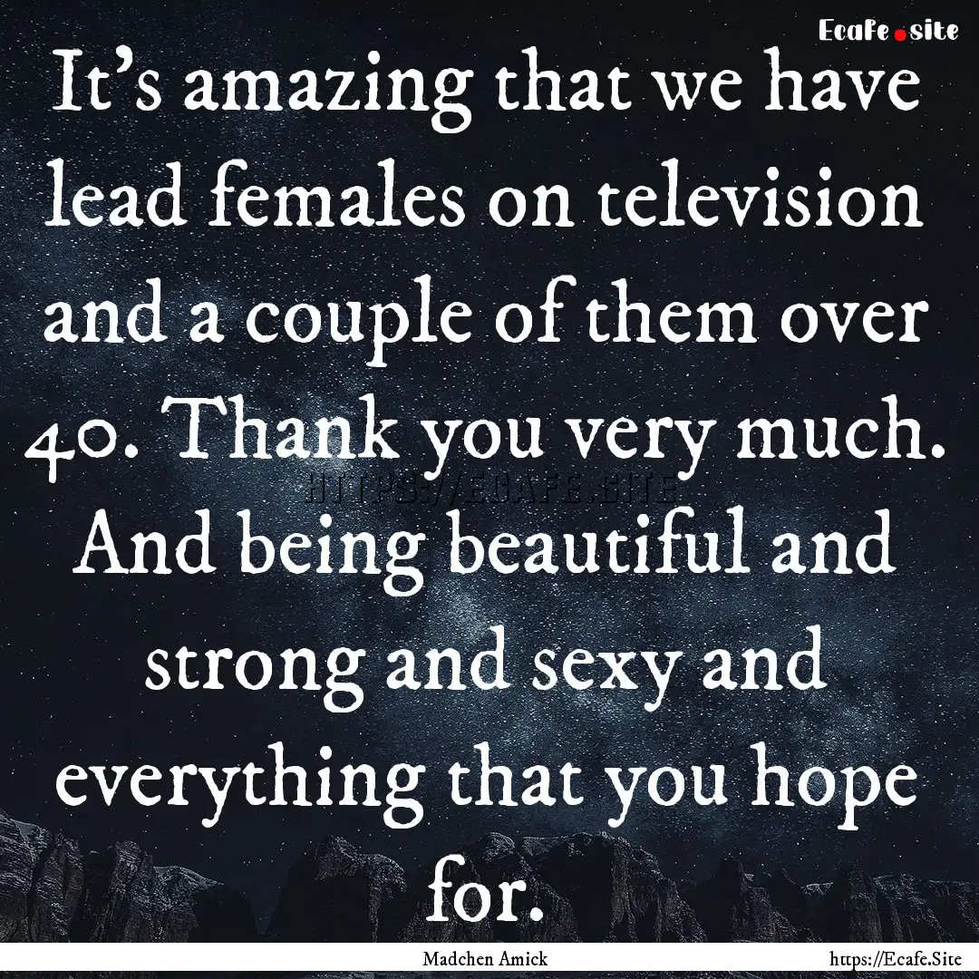 It's amazing that we have lead females on.... : Quote by Madchen Amick